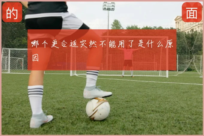 哪个更合适突然不能用了是什么原因