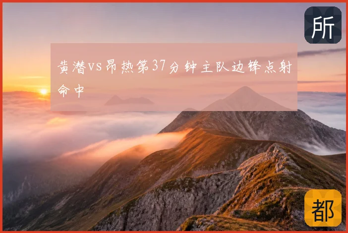 黄潜vs昂热第37分钟主队边锋点射命中
