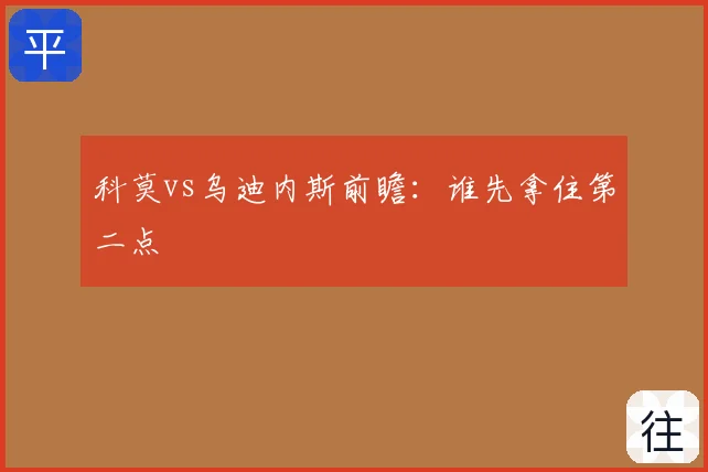 科莫vs乌迪内斯前瞻：谁先拿住第二点