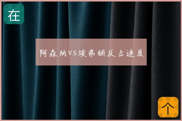 阿森纳vs埃弗顿反击速度