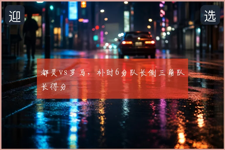 都灵vs罗马,补时6分队长倒三角队长得分