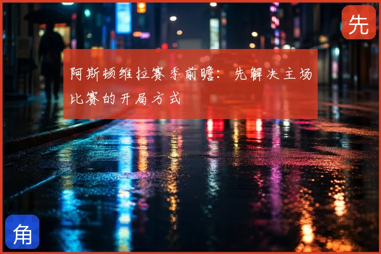 阿斯顿维拉赛季前瞻：先解决主场比赛的开局方式