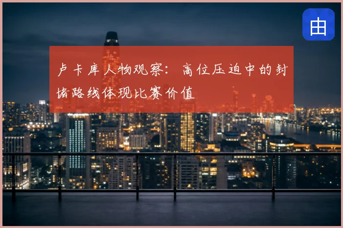 卢卡库人物观察：高位压迫中的封堵路线体现比赛价值