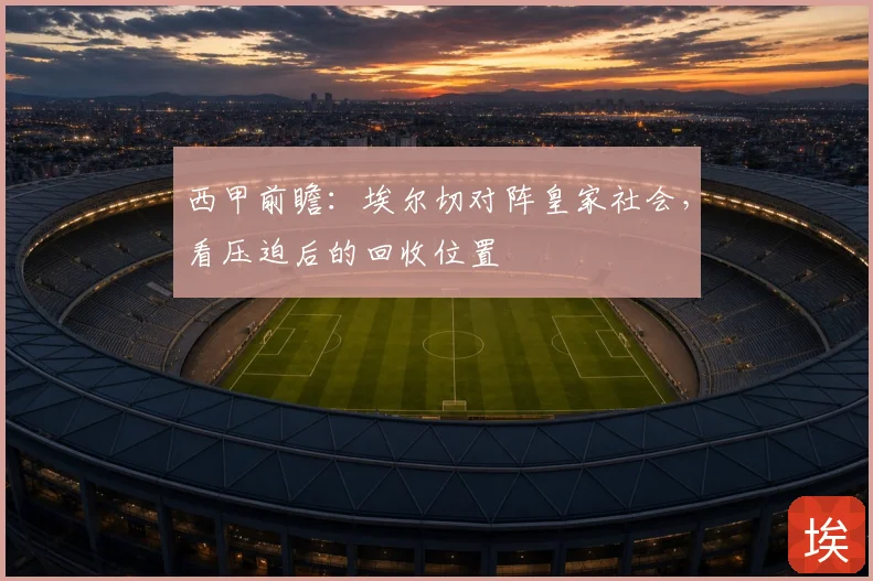 西甲前瞻：埃尔切对阵皇家社会，看压迫后的回收位置