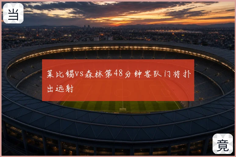莱比锡vs森林第48分钟客队门将扑出远射